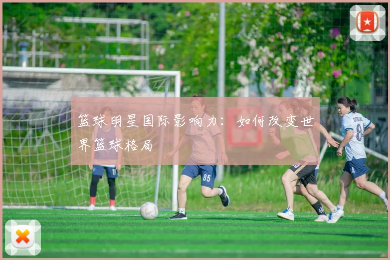 篮球明星国际影响力：如何改变世界篮球格局