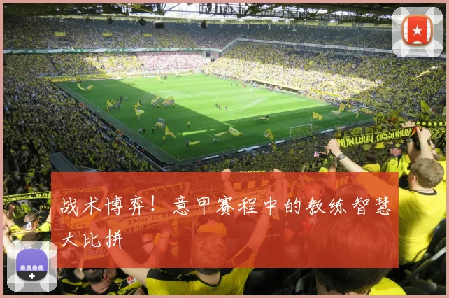 战术博弈！意甲赛程中的教练智慧大比拼