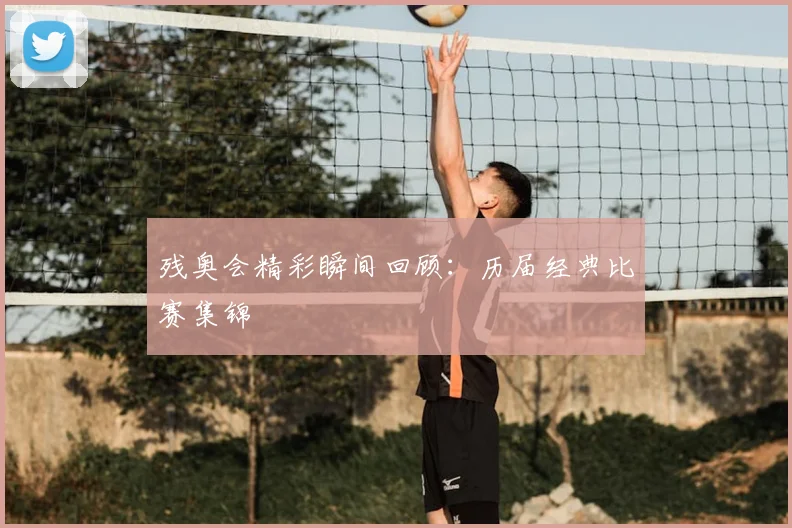 残奥会精彩瞬间回顾：历届经典比赛集锦