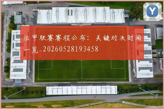法甲联赛赛程公布：关键对决时间一览_20260528193458