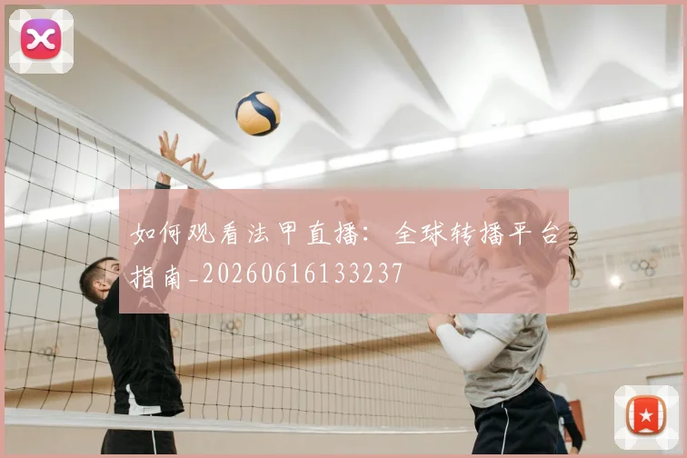 如何观看法甲直播：全球转播平台指南_20260616133237