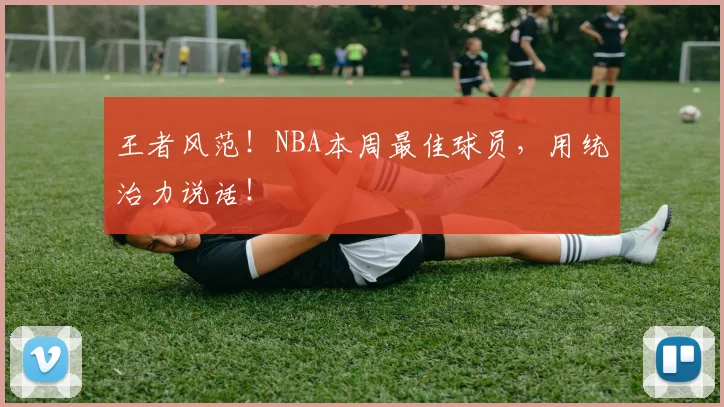 王者风范！NBA本周最佳球员，用统治力说话！
