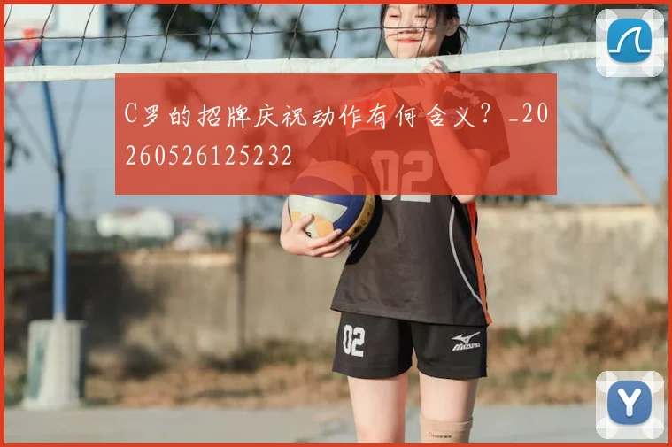C罗的招牌庆祝动作有何含义？_20260526125232