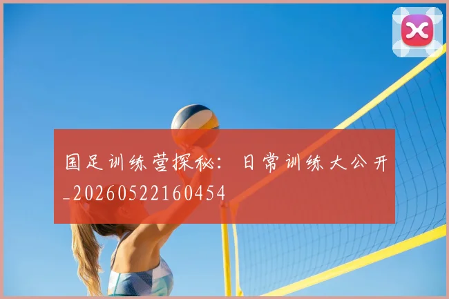 国足训练营探秘：日常训练大公开_20260522160454