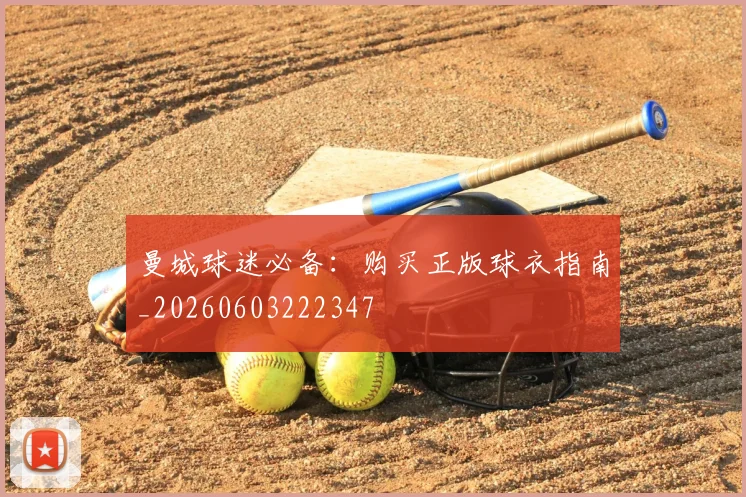 曼城球迷必备：购买正版球衣指南_20260603222347