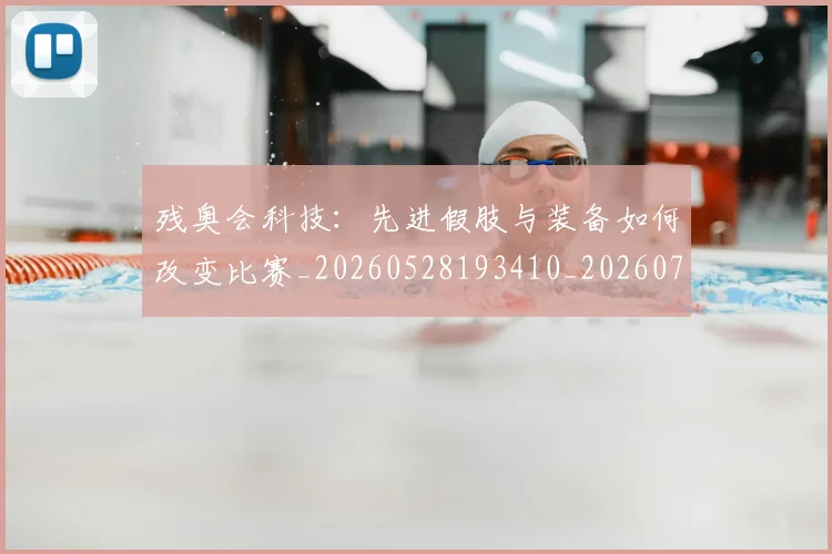 残奥会科技：先进假肢与装备如何改变比赛_20260528193410_20260707152732