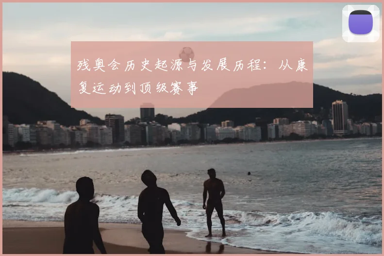 残奥会历史起源与发展历程：从康复运动到顶级赛事