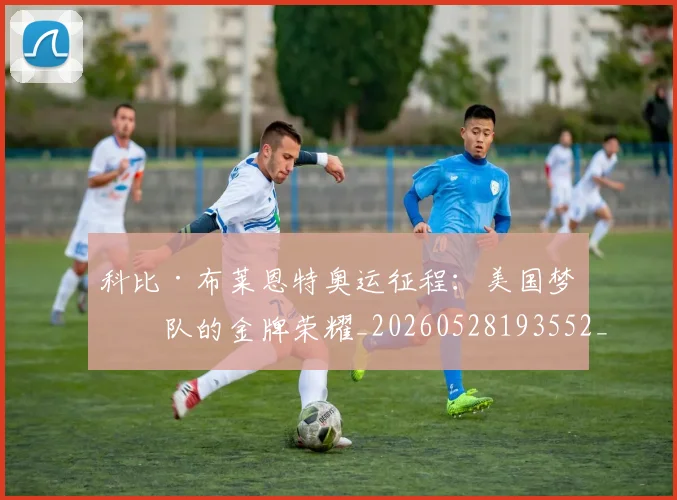 科比·布莱恩特奥运征程:美国梦之队的金牌荣耀_20260528193552_20260708194948