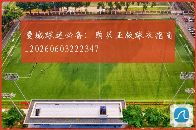曼城球迷必备：购买正版球衣指南_20260603222347