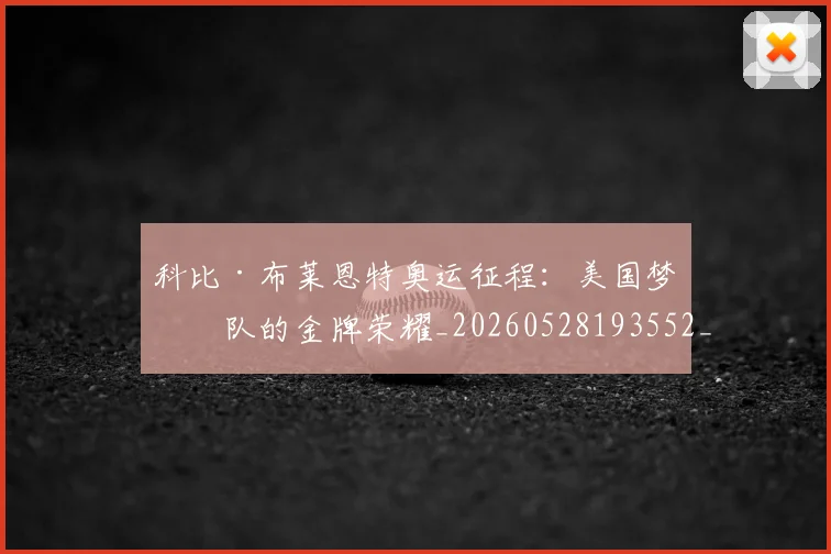 科比·布莱恩特奥运征程：美国梦之队的金牌荣耀_20260528193552_20260708194948_20260802164728