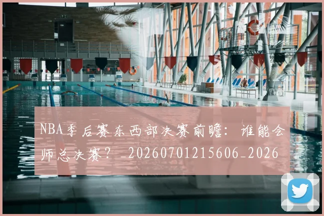 NBA季后赛东西部决赛前瞻:谁能会师总决赛?_20260701215606_20260714210244