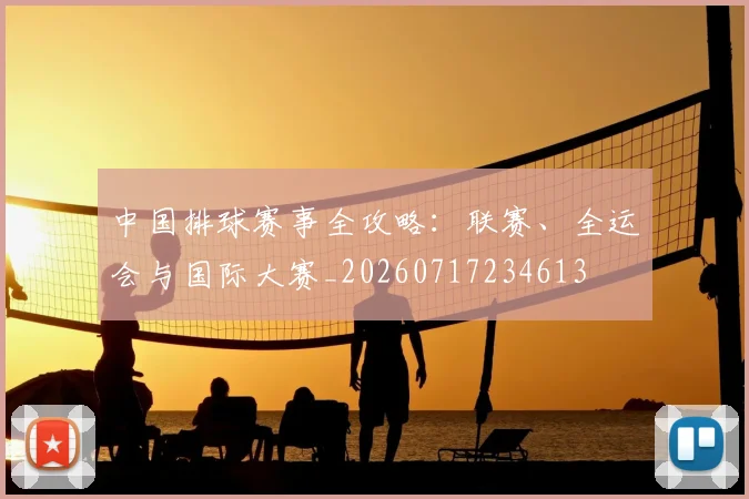 中国排球赛事全攻略：联赛、全运会与国际大赛_20260717234613