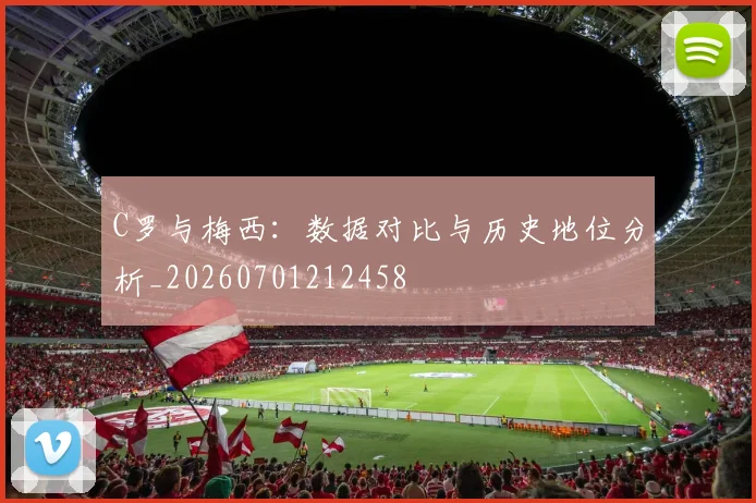 C罗与梅西：数据对比与历史地位分析_20260701212458