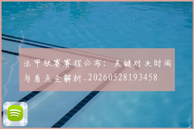 法甲联赛赛程公布：关键对决时间与看点全解析_20260528193458