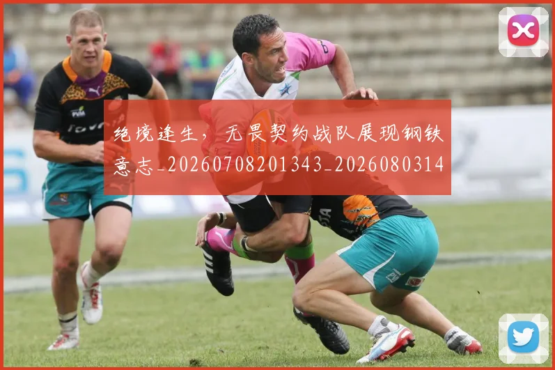 绝境逢生,无畏契约战队展现钢铁意志_20260708201343_20260803142831