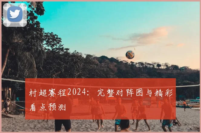 村超赛程2024：完整对阵图与精彩看点预测