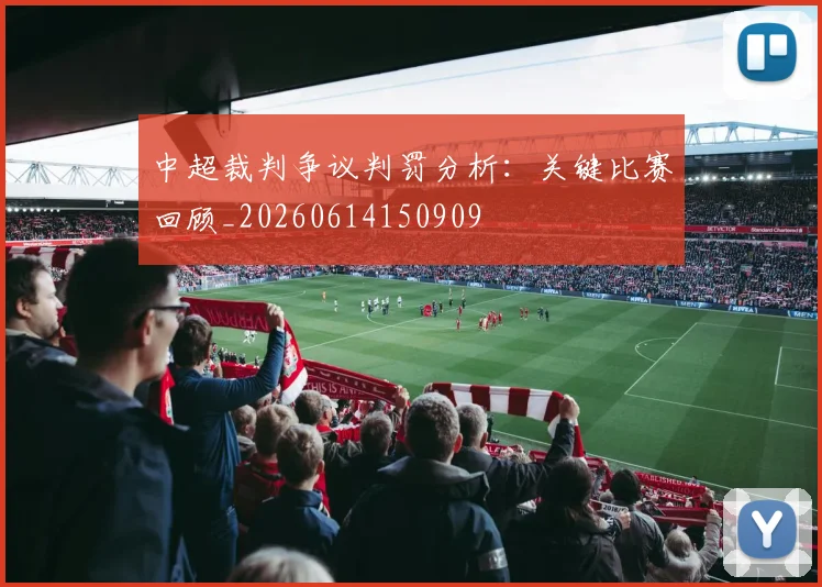 中超裁判争议判罚分析：关键比赛回顾_20260614150909