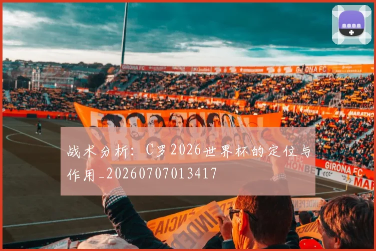 战术分析：C罗2026世界杯的定位与作用_20260707013417