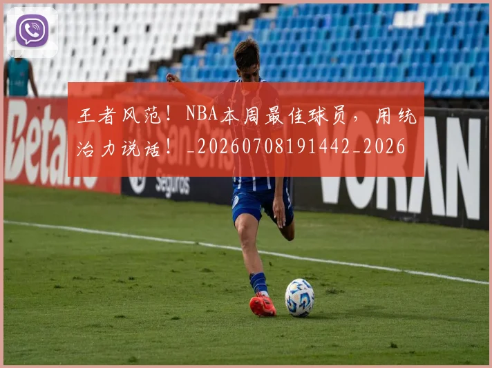 王者风范！NBA本周最佳球员，用统治力说话！_20260708191442_20260802160302