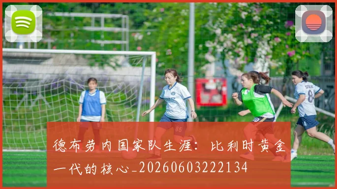 德布劳内国家队生涯：比利时黄金一代的核心_20260603222134