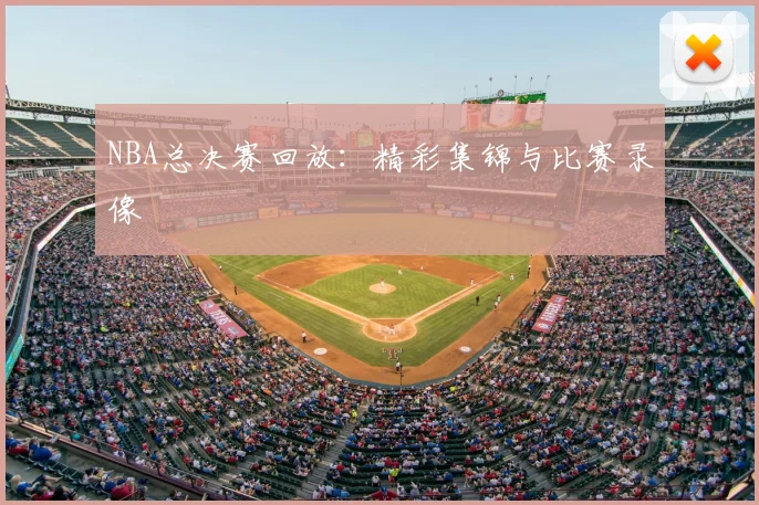 NBA总决赛回放:精彩集锦与比赛录像