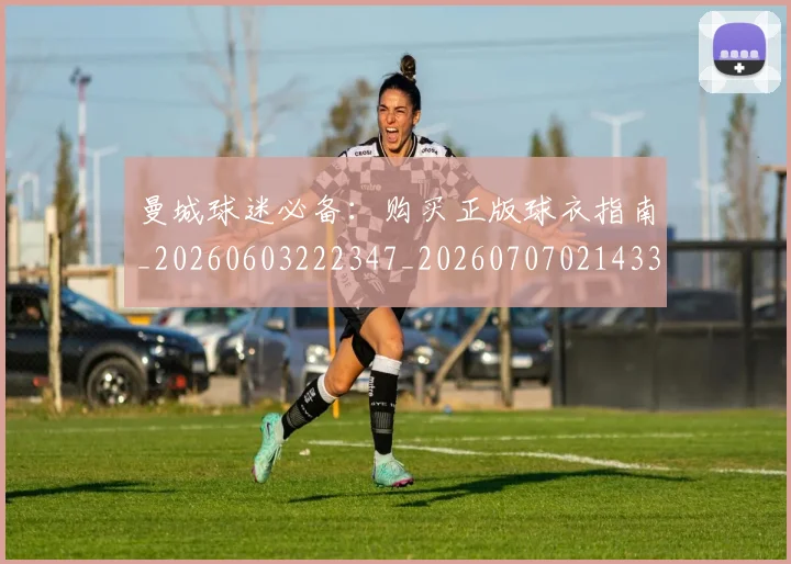 曼城球迷必备：购买正版球衣指南_20260603222347_20260707021433_20260731173125