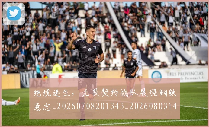 绝境逢生，无畏契约战队展现钢铁意志_20260708201343_20260803142831