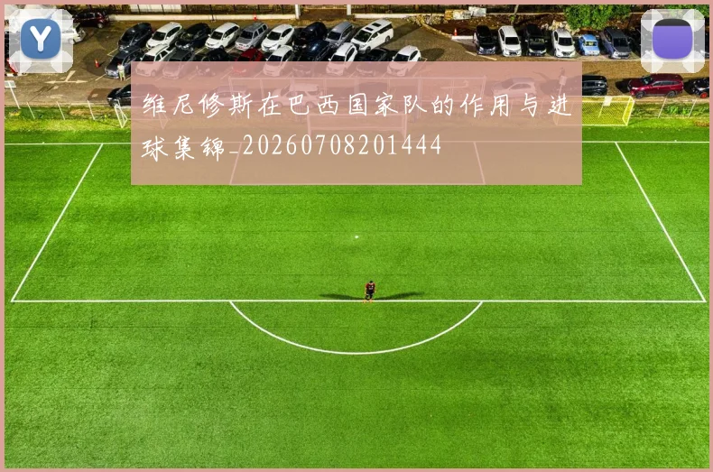 维尼修斯在巴西国家队的作用与进球集锦_20260708201444