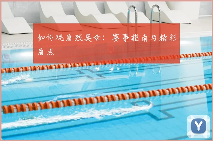 如何观看残奥会：赛事指南与精彩看点