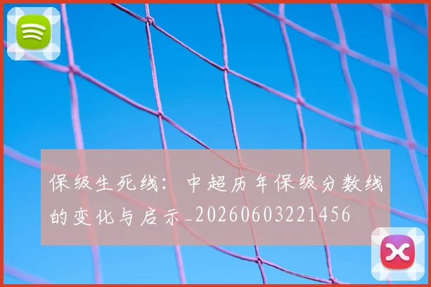 保级生死线：中超历年保级分数线的变化与启示_20260603221456