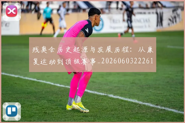 残奥会历史起源与发展历程:从康复运动到顶级赛事_20260603222612