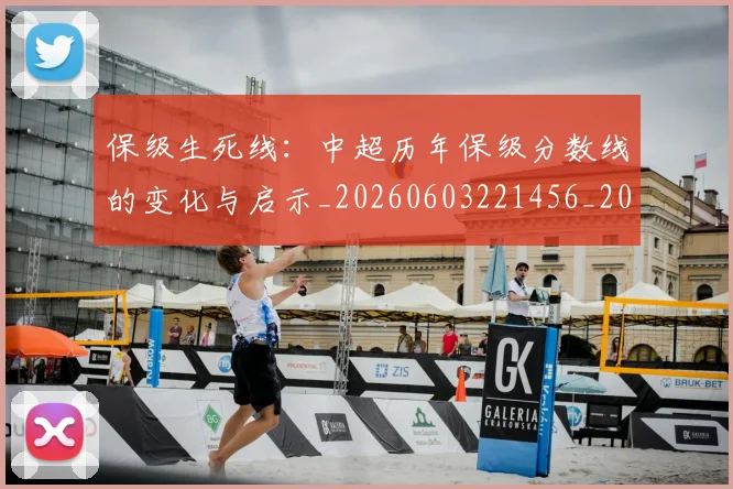 保级生死线:中超历年保级分数线的变化与启示_20260603221456_20260718003652