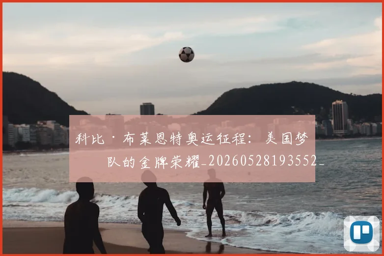 科比·布莱恩特奥运征程：美国梦之队的金牌荣耀_20260528193552_20260708194948_20260802164728