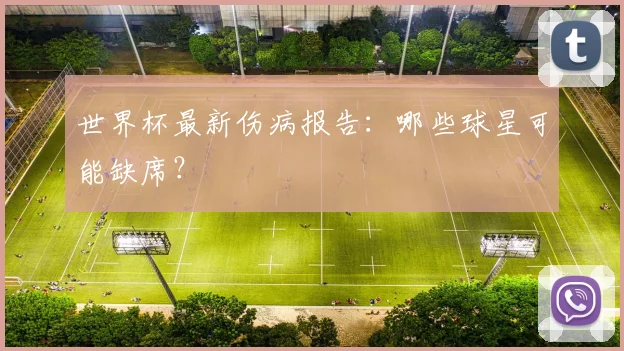 世界杯最新伤病报告：哪些球星可能缺席？