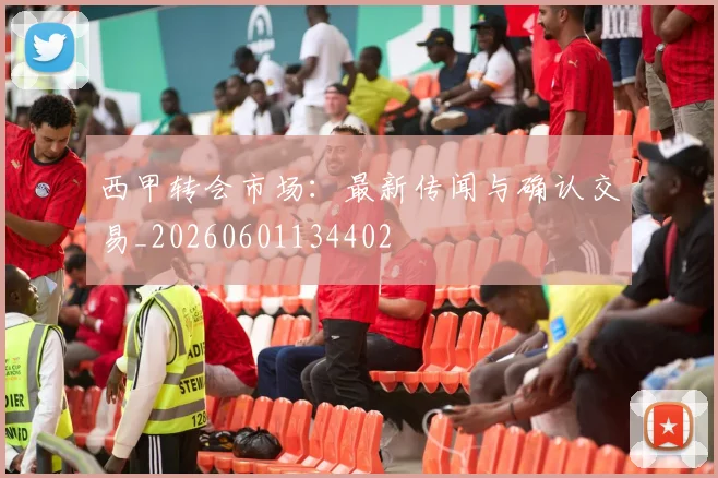 西甲转会市场:最新传闻与确认交易_20260601134402