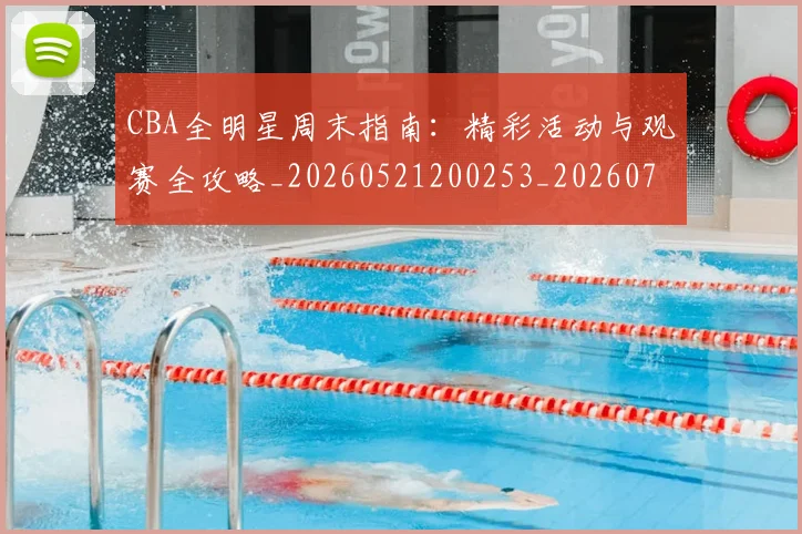 CBA全明星周末指南：精彩活动与观赛全攻略_20260521200253_20260712043654