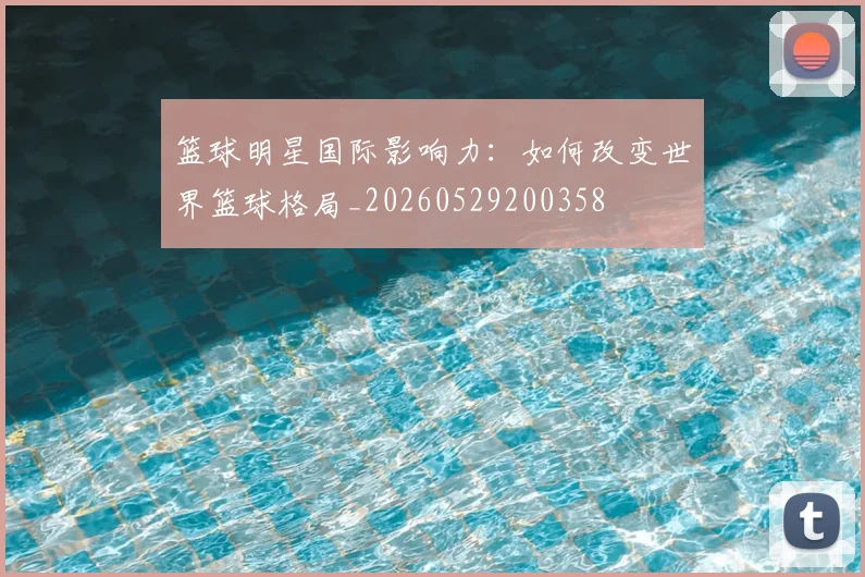 篮球明星国际影响力：如何改变世界篮球格局_20260529200358