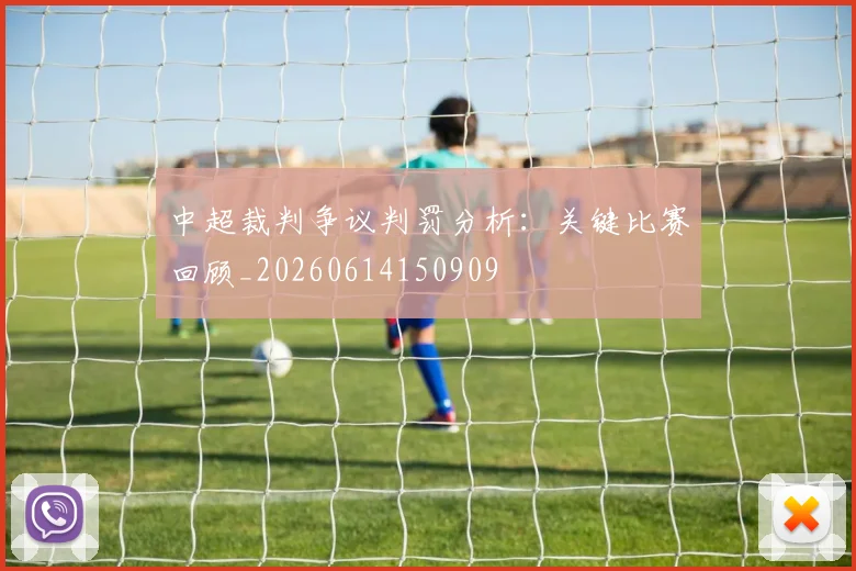 中超裁判争议判罚分析：关键比赛回顾_20260614150909