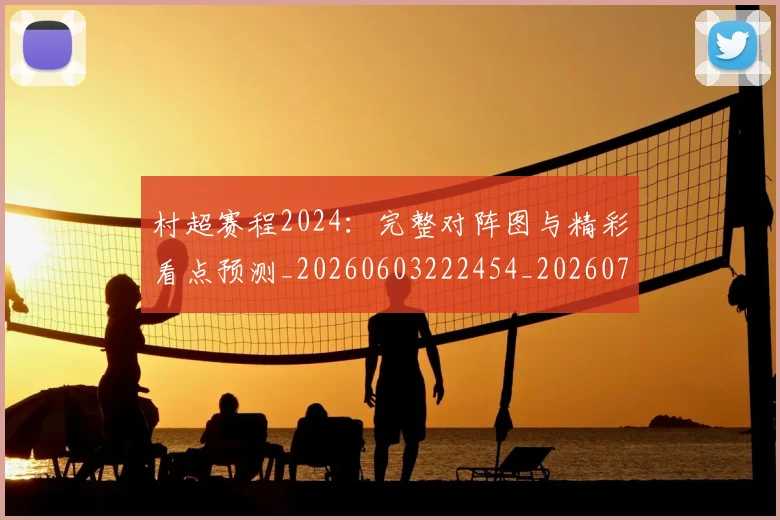 村超赛程2024:完整对阵图与精彩看点预测_20260603222454_20260707022528