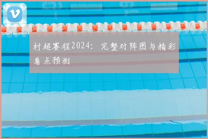 村超赛程2024：完整对阵图与精彩看点预测