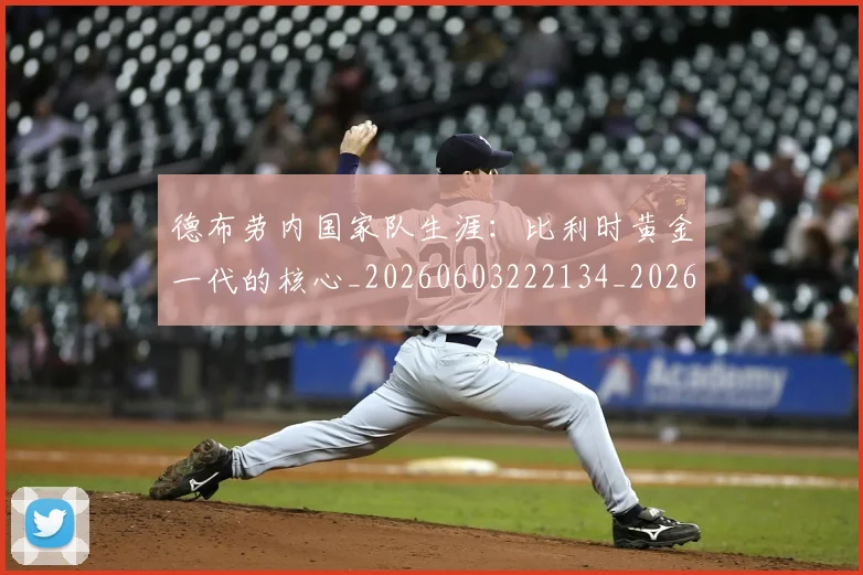 德布劳内国家队生涯：比利时黄金一代的核心_20260603222134_20260704172430