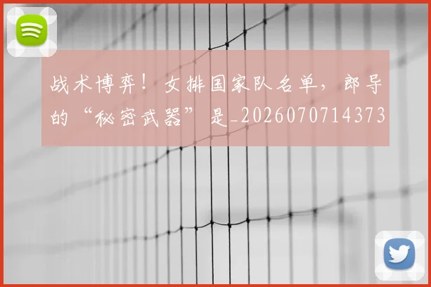 战术博弈！女排国家队名单，郎导的“秘密武器”是_20260707143736_20260723181541